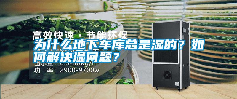 為什么地下車庫總是濕的？如何解決濕問題？