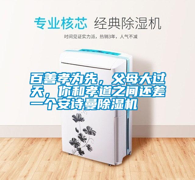 百善孝為先，父母大過(guò)天，你和孝道之間還差一個(gè)安詩(shī)曼除濕機(jī)