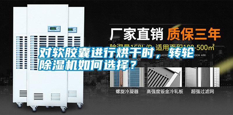 對(duì)軟膠囊進(jìn)行烘干時(shí)，轉(zhuǎn)輪除濕機(jī)如何選擇？