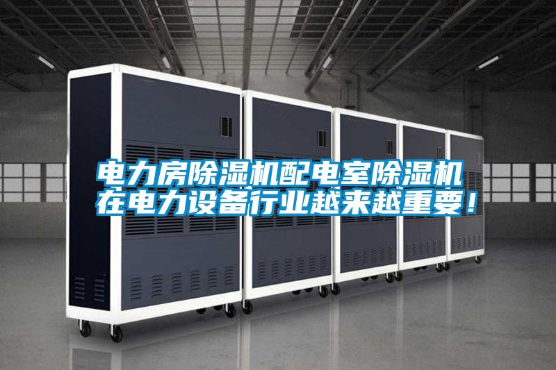 電力房除濕機(jī)配電室除濕機(jī)在電力設(shè)備行業(yè)越來越重要！