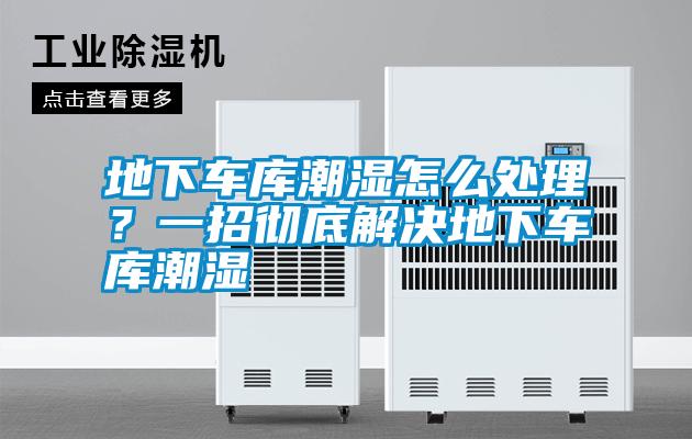 地下車庫潮濕怎么處理？一招徹底解決地下車庫潮濕