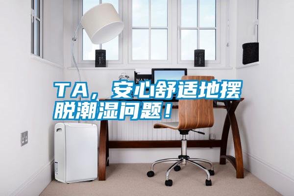 TA，安心舒適地?cái)[脫潮濕問(wèn)題！