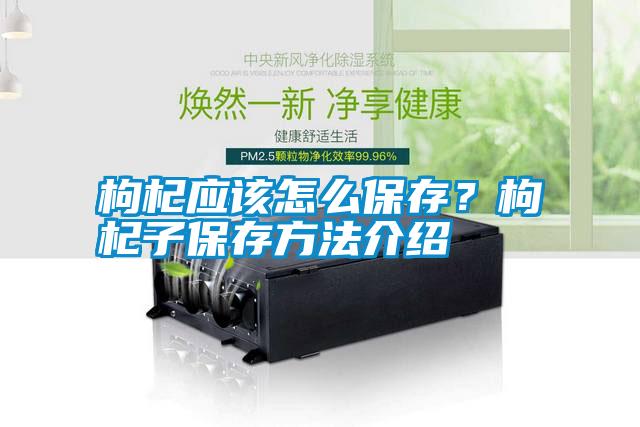 枸杞應該怎么保存？枸杞子保存方法介紹