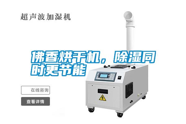 佛香烘干機，除濕同時更節能