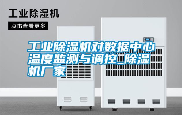 工業(yè)除濕機(jī)對(duì)數(shù)據(jù)中心溫度監(jiān)測與調(diào)控_除濕機(jī)廠家