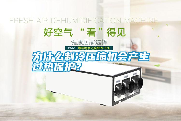 為什么制冷壓縮機(jī)會產(chǎn)生過熱保護(hù)？