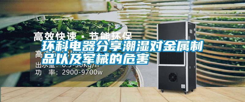 環(huán)科電器分享潮濕對(duì)金屬制品以及軍械的危害