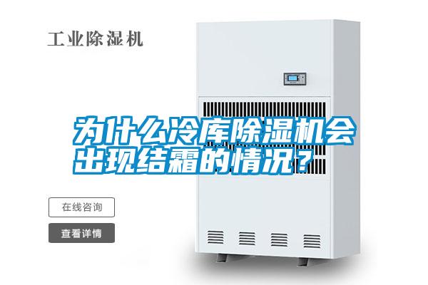 為什么冷庫除濕機會出現(xiàn)結(jié)霜的情況？