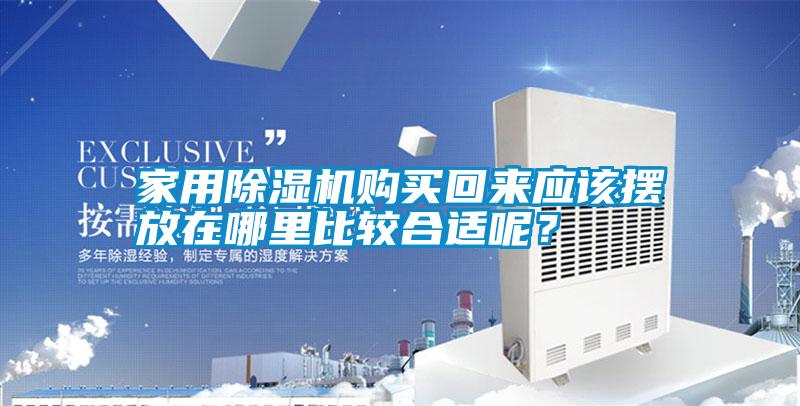 家用除濕機(jī)購買回來應(yīng)該擺放在哪里比較合適呢？