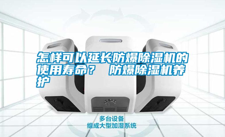怎樣可以延長(zhǎng)防爆除濕機(jī)的使用壽命？ 防爆除濕機(jī)養(yǎng)護(hù)