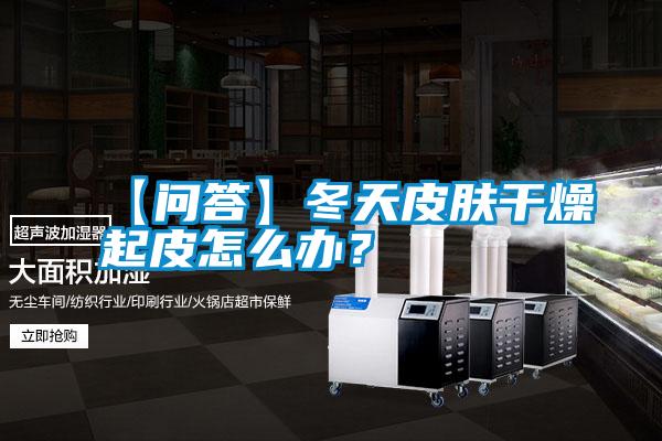 【問答】冬天皮膚干燥起皮怎么辦？
