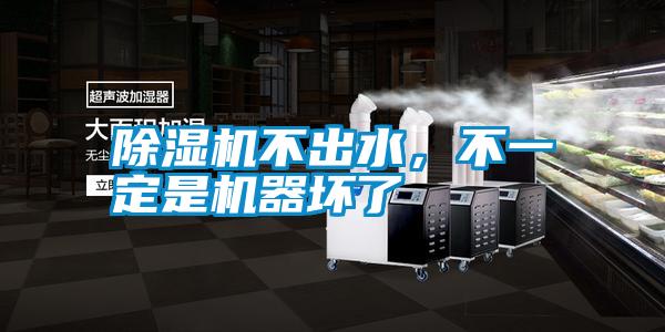 除濕機(jī)不出水，不一定是機(jī)器壞了