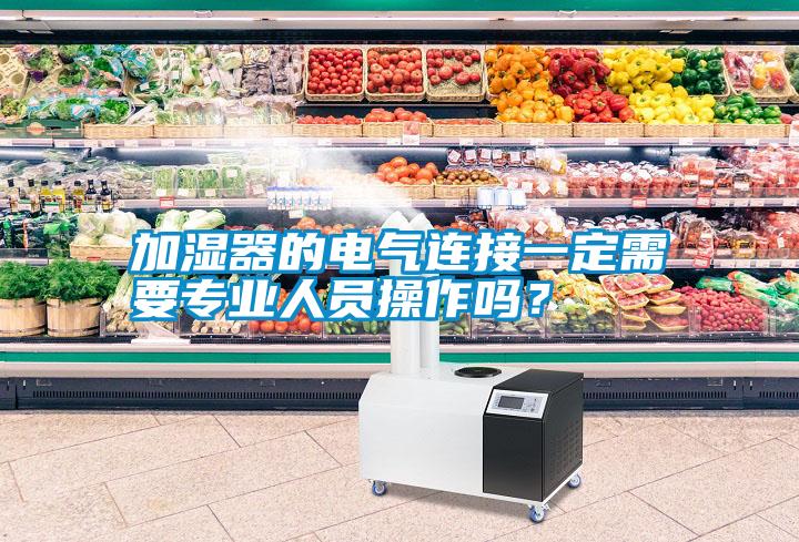 加濕器的電氣連接一定需要專業人員操作嗎？