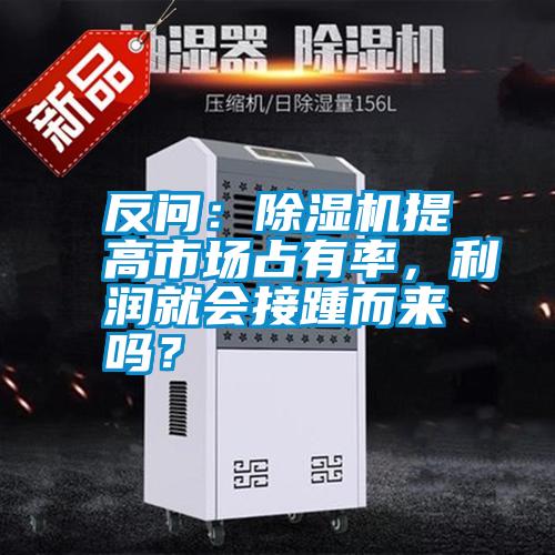 反問(wèn)：除濕機(jī)提高市場(chǎng)占有率，利潤(rùn)就會(huì)接踵而來(lái)嗎？