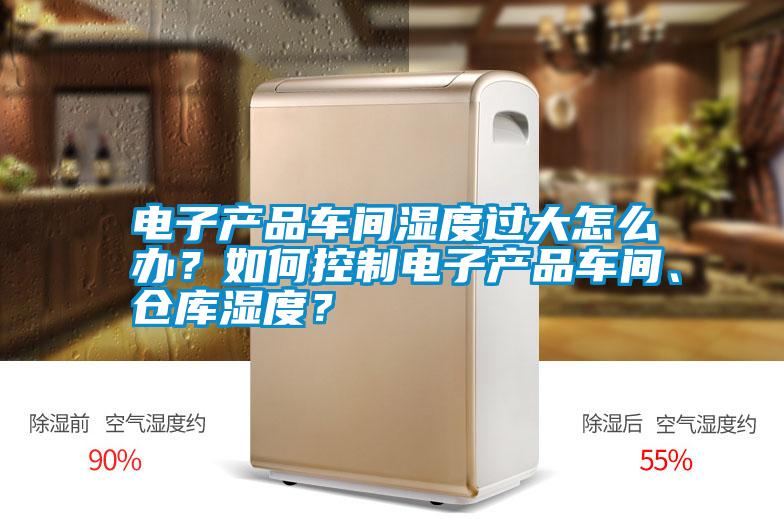 電子產(chǎn)品車間濕度過(guò)大怎么辦？如何控制電子產(chǎn)品車間、倉(cāng)庫(kù)濕度？