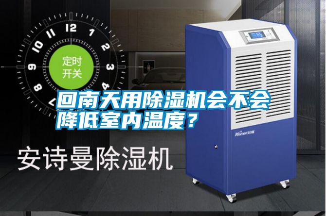 回南天用除濕機會不會降低室內溫度？