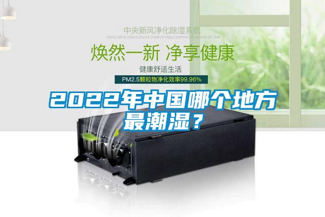 2022年中國哪個地方最潮濕？