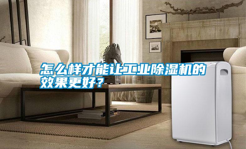 怎么樣才能讓工業除濕機的效果更好？