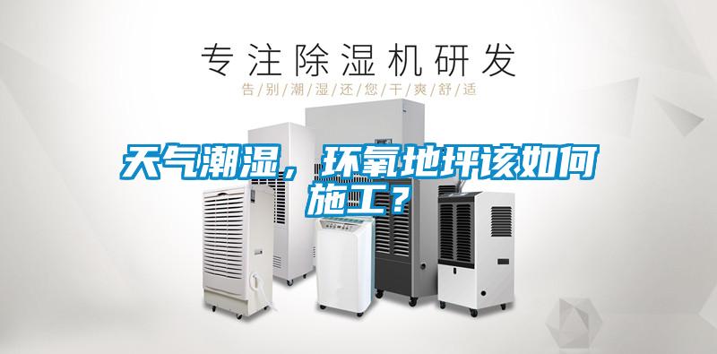 天氣潮濕，環氧地坪該如何施工？