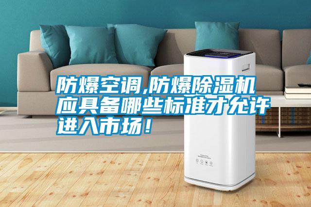 防爆空調(diào),防爆除濕機(jī)應(yīng)具備哪些標(biāo)準(zhǔn)才允許進(jìn)入市場(chǎng)！