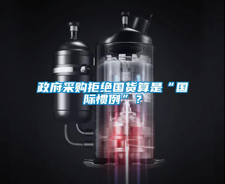 政府采購拒絕國貨算是“國際慣例”？