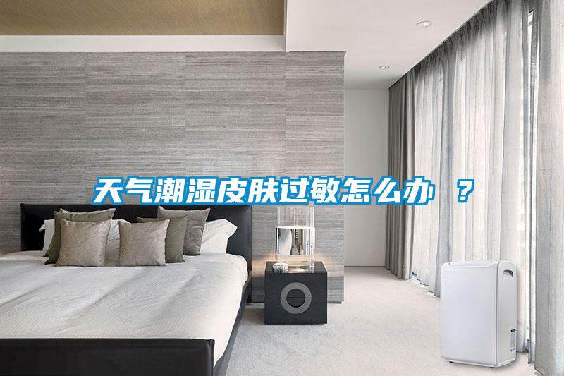 天氣潮濕皮膚過敏怎么辦 ？