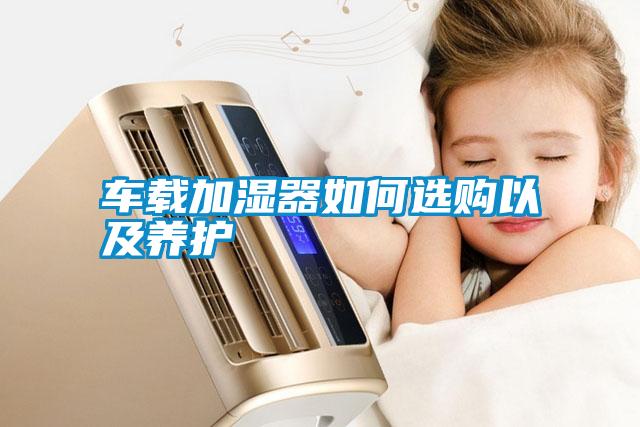 車載加濕器如何選購以及養(yǎng)護(hù)