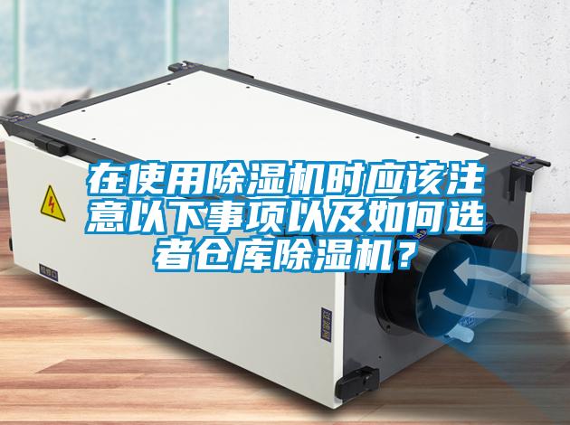 在使用除濕機時應(yīng)該注意以下事項以及如何選者倉庫除濕機？