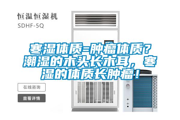 寒濕體質(zhì)=腫瘤體質(zhì)？潮濕的木頭長(zhǎng)木耳，寒濕的體質(zhì)長(zhǎng)腫瘤！
