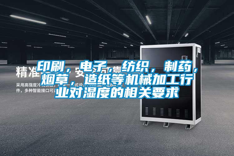 印刷，電子，紡織，制藥，煙草，造紙等機械加工行業(yè)對濕度的相關(guān)要求