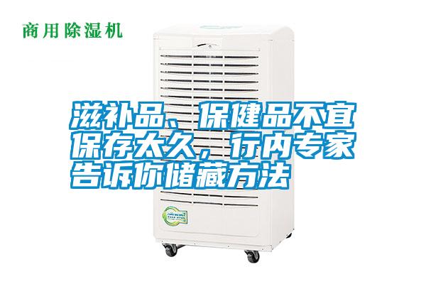 滋補品、保健品不宜保存太久，行內(nèi)專家告訴你儲藏方法