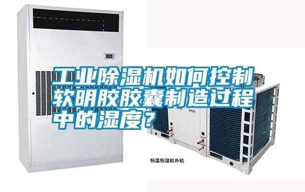 工業(yè)除濕機(jī)如何控制軟明膠膠囊制造過程中的濕度？