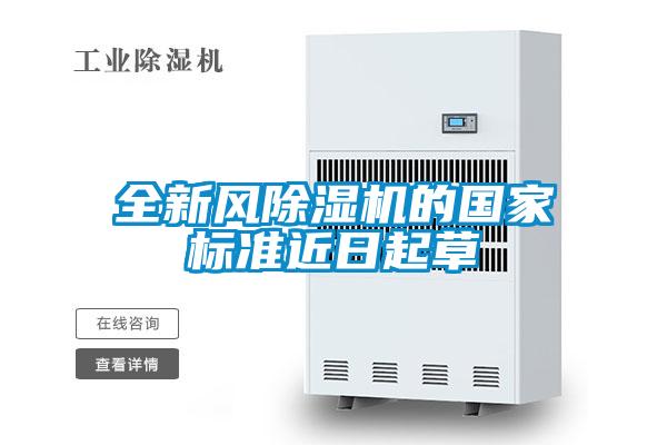 全新風(fēng)除濕機(jī)的國家標(biāo)準(zhǔn)近日起草