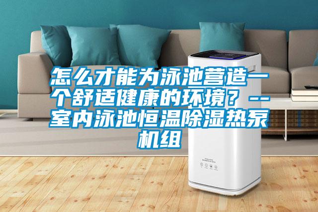 怎么才能為泳池營造一個(gè)舒適健康的環(huán)境？--室內(nèi)泳池恒溫除濕熱泵機(jī)組