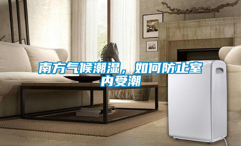 南方氣候潮濕，如何防止室內(nèi)受潮