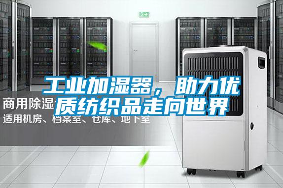 工業(yè)加濕器，助力優(yōu)質(zhì)紡織品走向世界