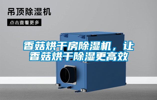 香菇烘干房除濕機(jī)，讓香菇烘干除濕更高效