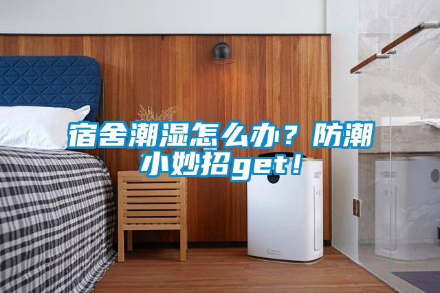 宿舍潮濕怎么辦？防潮小妙招get！