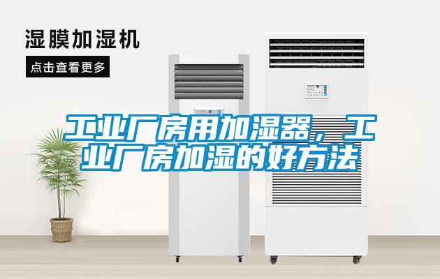 工業(yè)廠房用加濕器，工業(yè)廠房加濕的好方法
