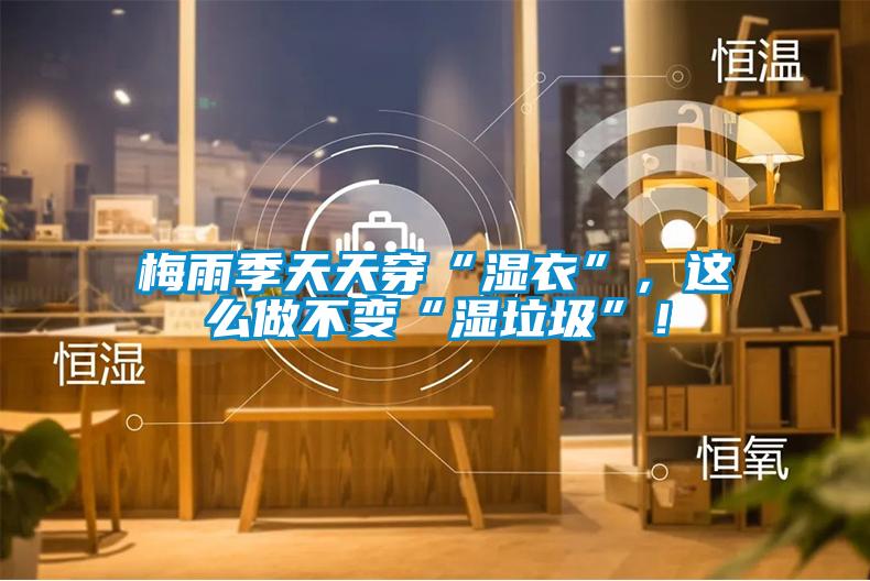 梅雨季天天穿“濕衣”，這么做不變“濕垃圾”！