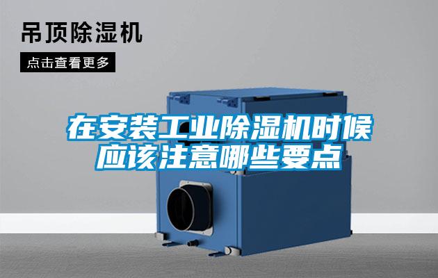 在安裝工業(yè)除濕機(jī)時候應(yīng)該注意哪些要點(diǎn)