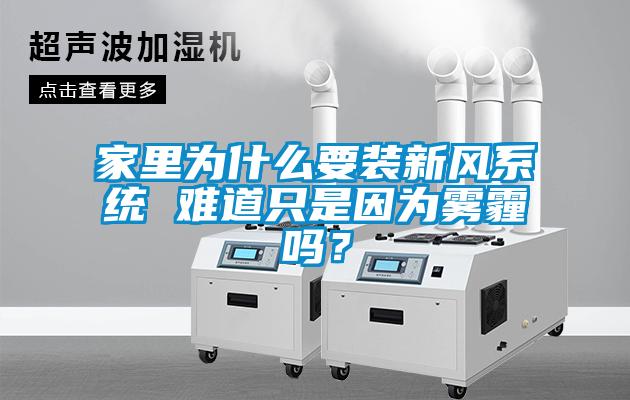 家里為什么要裝新風(fēng)系統(tǒng) 難道只是因?yàn)殪F霾嗎？