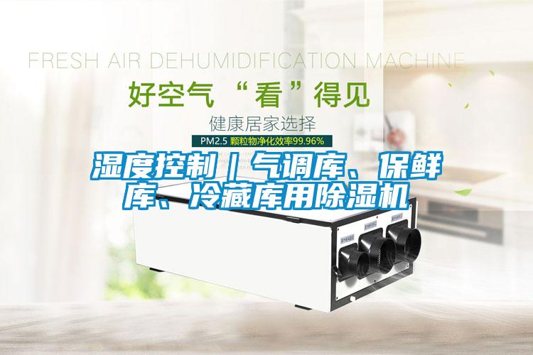 濕度控制｜氣調(diào)庫、保鮮庫、冷藏庫用除濕機(jī)