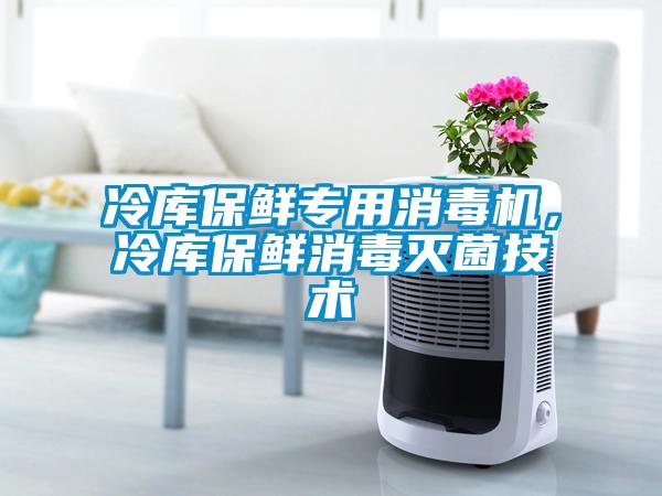 冷庫保鮮專用消毒機，冷庫保鮮消毒滅菌技術