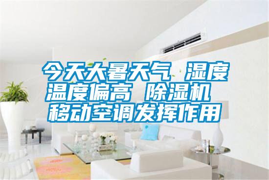 今天大暑天氣 濕度溫度偏高 除濕機 移動空調發(fā)揮作用