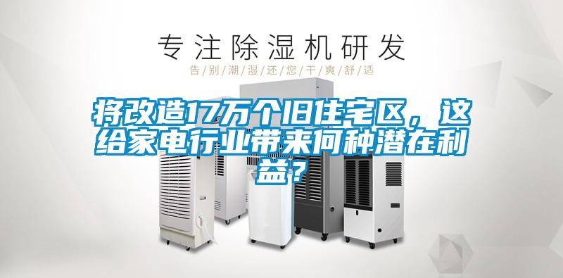 將改造17萬個(gè)舊住宅區(qū)，這給家電行業(yè)帶來何種潛在利益？