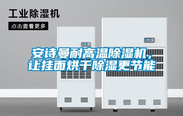 安詩曼耐高溫除濕機，讓掛面烘干除濕更節能