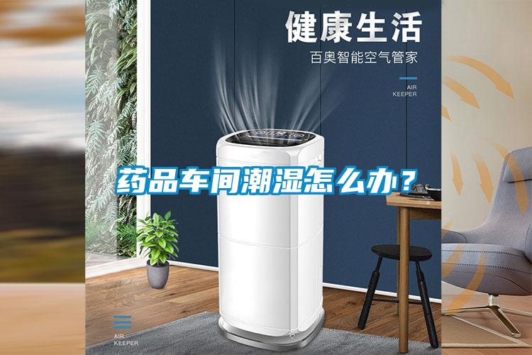 藥品車間潮濕怎么辦？