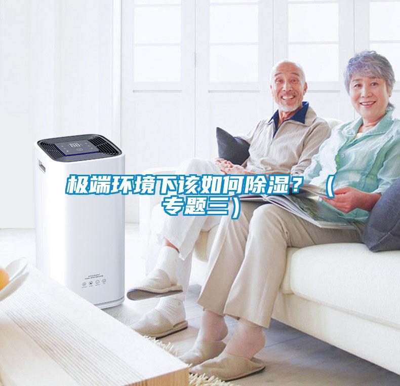 極端環(huán)境下該如何除濕？（專題三）