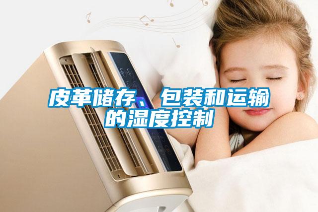 皮革儲存、包裝和運輸?shù)臐穸瓤刂?/></p>
<p style=